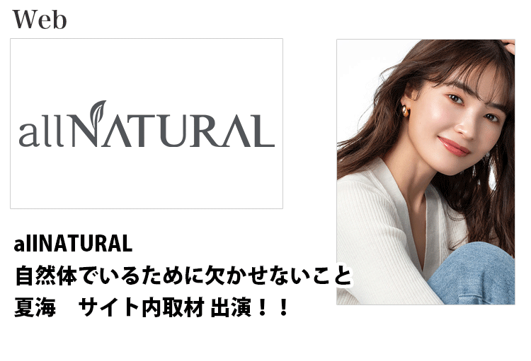 all NATURAL サイト内で取材｢夏海さんが自然体でいるために欠かせないこと」で出演する東京モデルの夏海